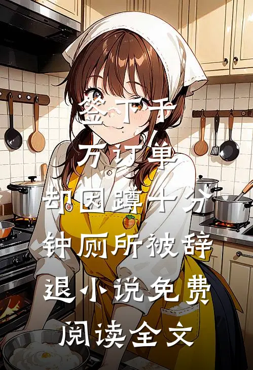 签下千万订单，却因蹲十分钟厕所被辞退小说免费阅读全文