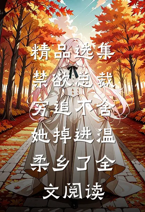 精品选集禁欲总裁穷追不舍,她掉进温柔乡了全文阅读
