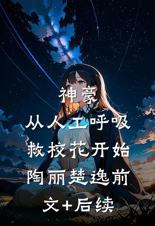 神豪：从人工呼吸救校花开始陶丽楚逸前文+后续