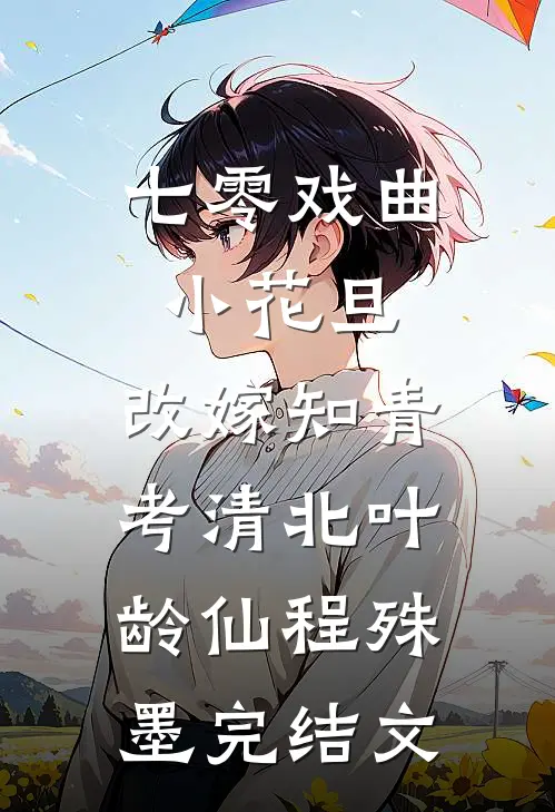 七零戏曲小花旦，改嫁知青考清北叶龄仙程殊墨完结文