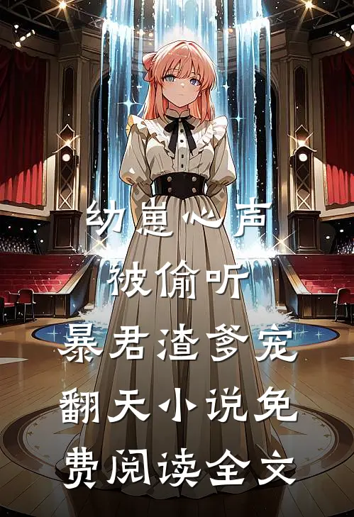 幼崽心声被偷听，暴君渣爹宠翻天小说免费阅读全文