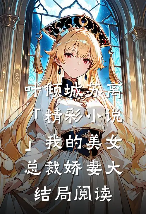 叶倾城苏离「精彩小说」我的美女总裁娇妻大结局阅读