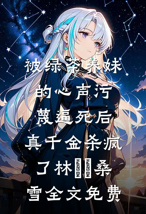 被绿茶养妹的心声污蔑逼死后，真千金杀疯了林玥玥桑雪全文免费