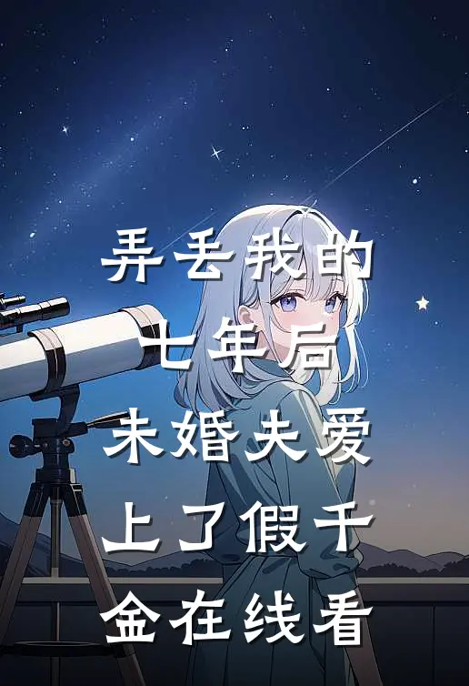 弄丢我的七年后，未婚夫爱上了假千金在线看