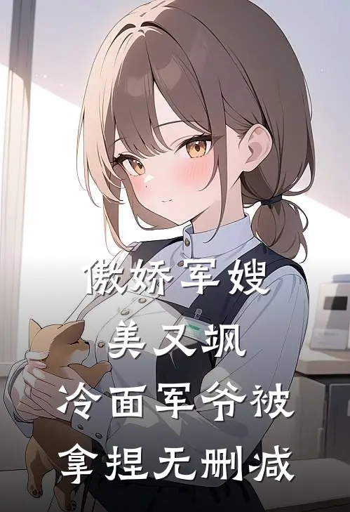 傲娇军嫂美又飒，冷面军爷被拿捏无删减
