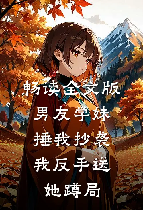 畅读全文版男友学妹捶我抄袭，我反手送她蹲局