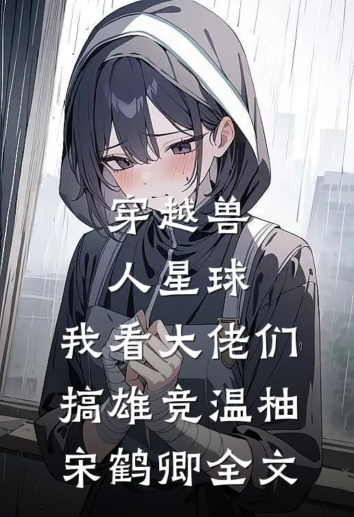 穿越兽人星球，我看大佬们搞雄竞温柚宋鹤卿全文