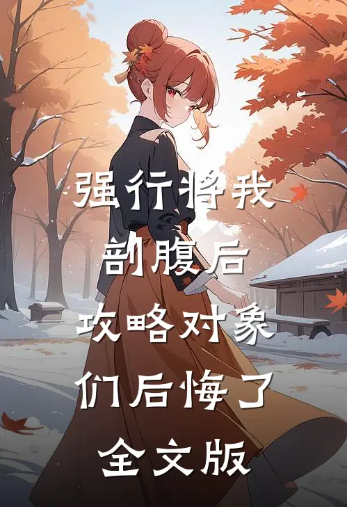 强行将我剖腹后，攻略对象们后悔了全文版