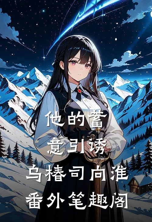 他的蓄意引诱：乌椿司向淮番外笔趣阁