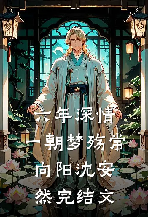 六年深情，一朝梦殇常向阳沈安然完结文