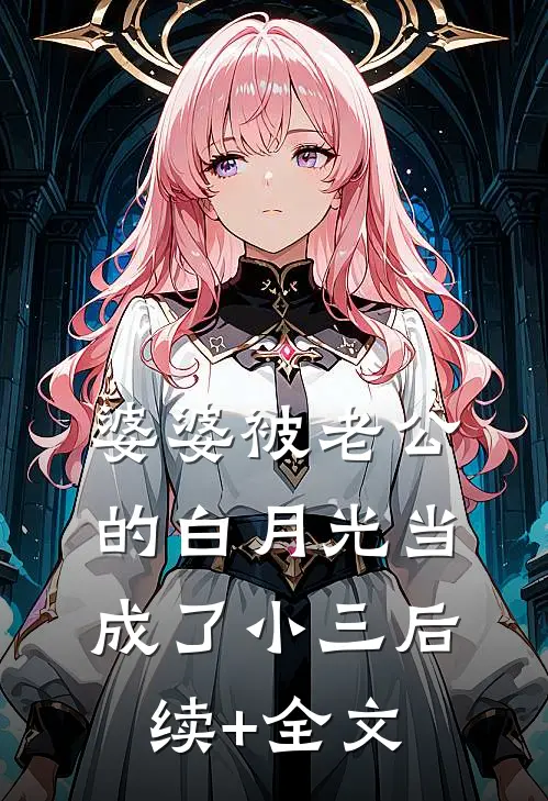 婆婆被老公的白月光当成了小三后续+全文