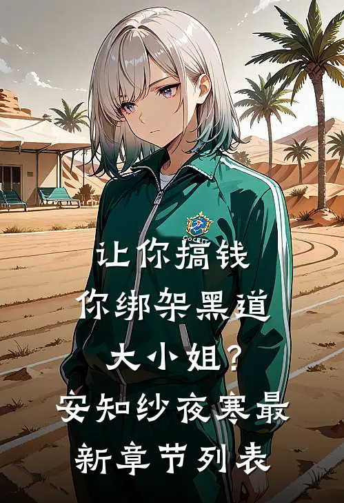 让你搞钱，你绑架黑道大小姐？安知纱夜寒最新章节列表