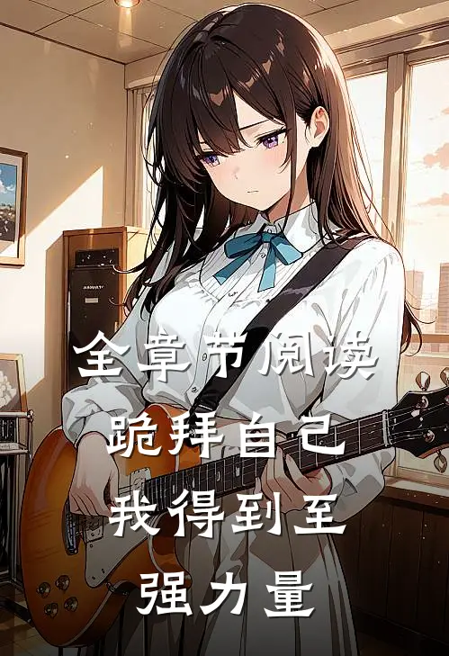 全章节阅读跪拜自己，我得到至强力量