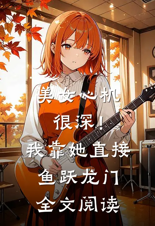 美女心机很深！我靠她直接鱼跃龙门全文阅读
