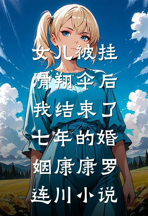 女儿被挂滑翔伞后，我结束了七年的婚姻康康罗连川小说
