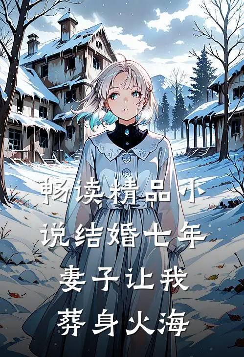 畅读精品小说结婚七年，妻子让我葬身火海