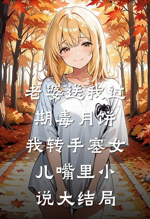老婆送我过期毒月饼，我转手塞女儿嘴里小说大结局