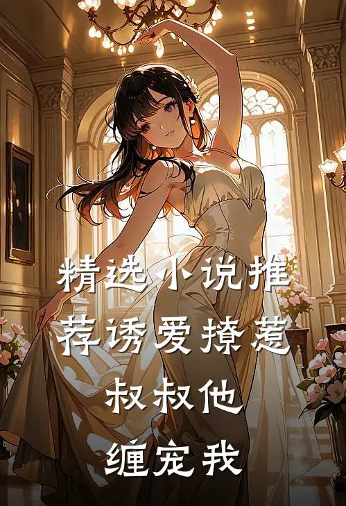 精选小说推荐诱爱撩惹：叔叔他缠宠我