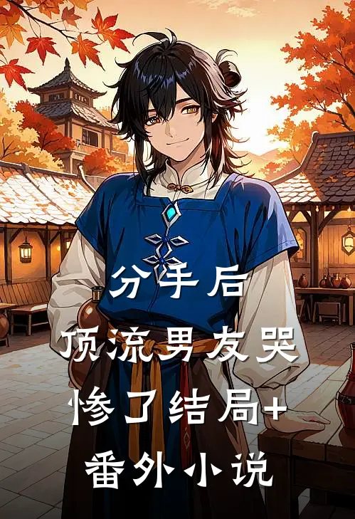 分手后，顶流男友哭惨了结局+番外小说