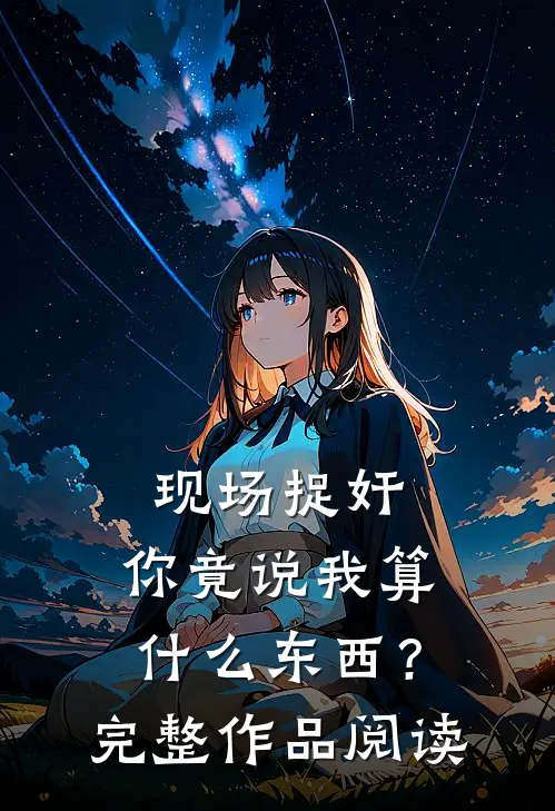 现场捉奸，你竟说我算什么东西？完整作品阅读