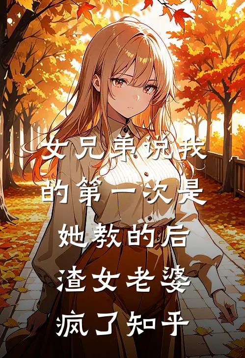 女兄弟说我的第一次是她教的后，渣女老婆疯了知乎