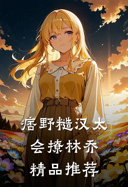 痞野糙汉太会撩林乔精品推荐