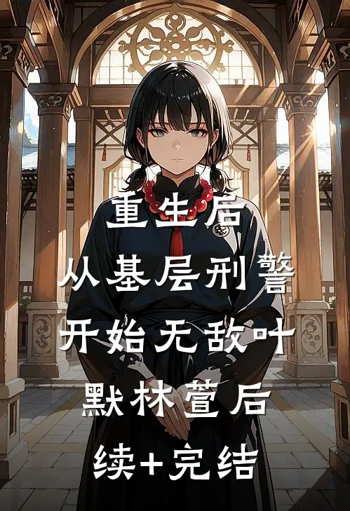 重生后，从基层刑警开始无敌叶默林萱后续+完结