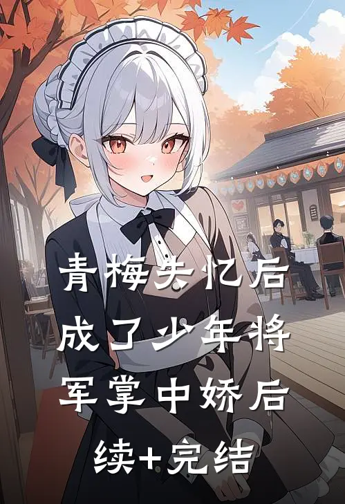 青梅失忆后成了少年将军掌中娇后续+完结