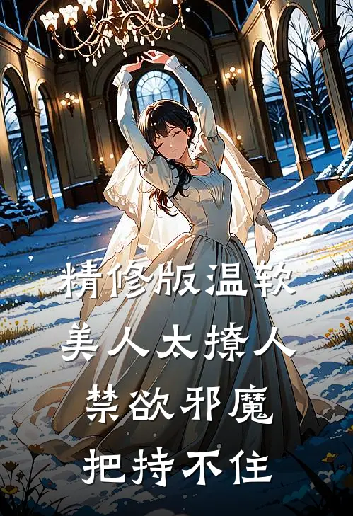 精修版温软美人太撩人，禁欲邪魔把持不住