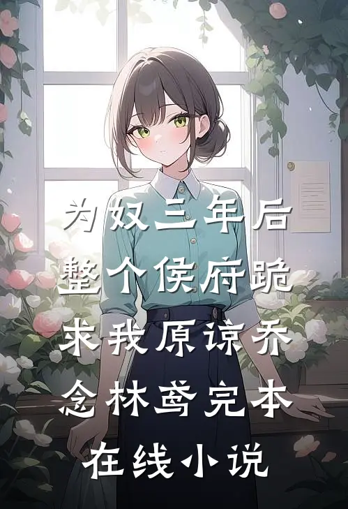 为奴三年后，整个侯府跪求我原谅乔念林鸢完本在线小说