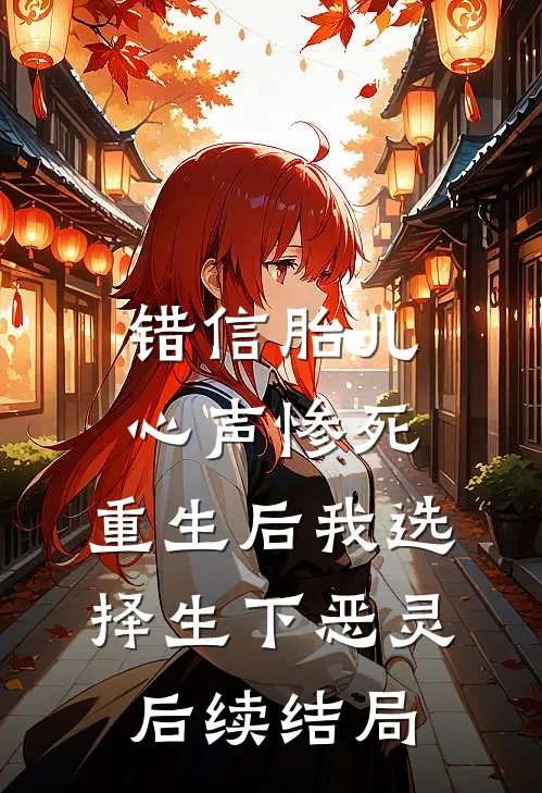 错信胎儿心声惨死，重生后我选择生下恶灵后续结局