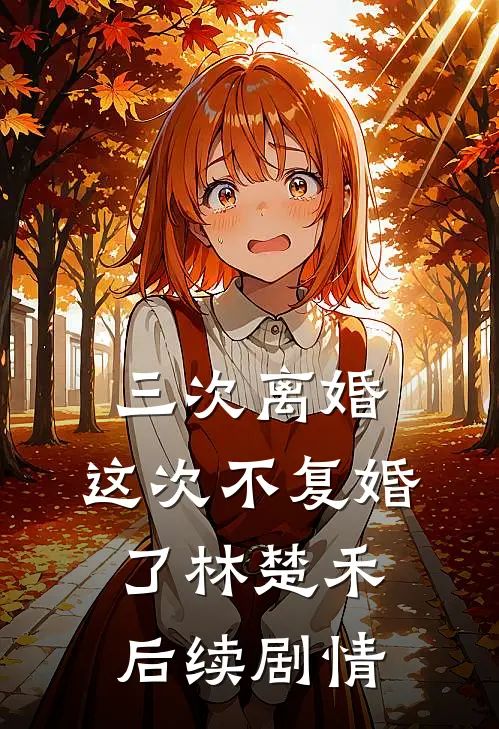 三次离婚，这次不复婚了林楚禾后续剧情