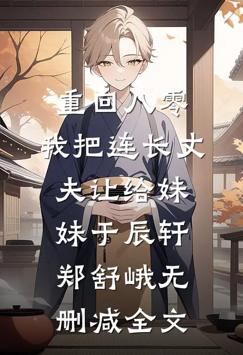 重回八零：我把连长丈夫让给妹妹于辰轩郑舒峨无删减全文