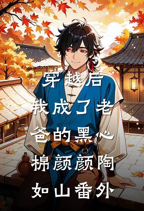 穿越后，我成了老爸的黑心棉颜颜陶如山番外