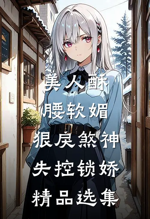 美人酥腰软媚，狠戾煞神失控锁娇精品选集