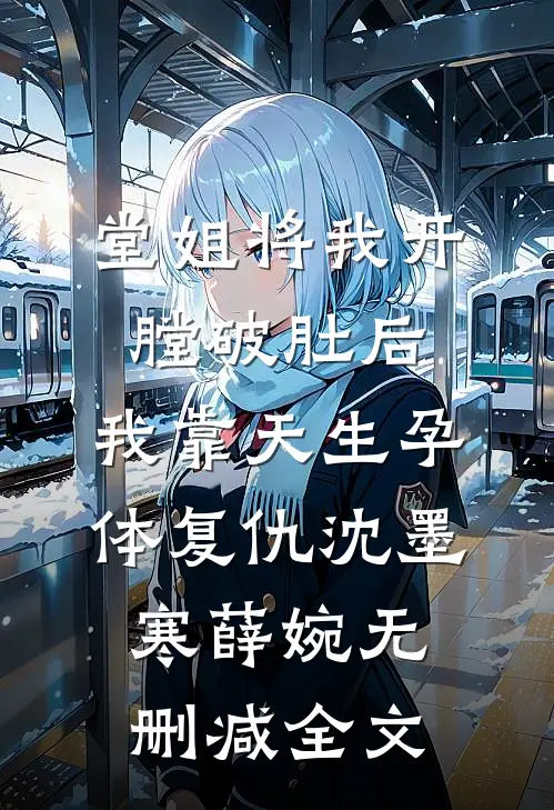 堂姐将我开膛破肚后，我靠天生孕体复仇沈墨寒薛婉无删减全文