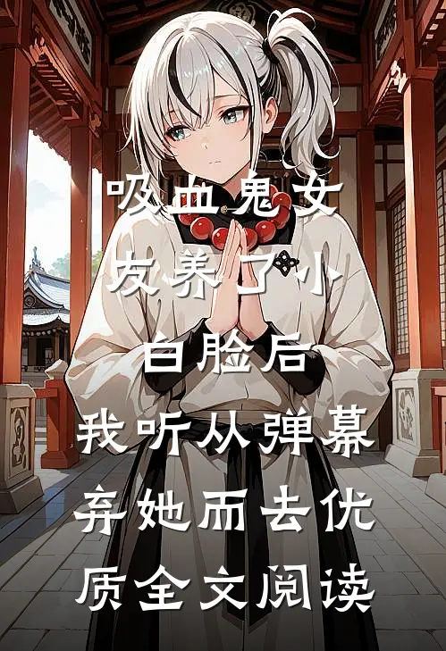 吸血鬼女友养了小白脸后，我听从弹幕，弃她而去优质全文阅读