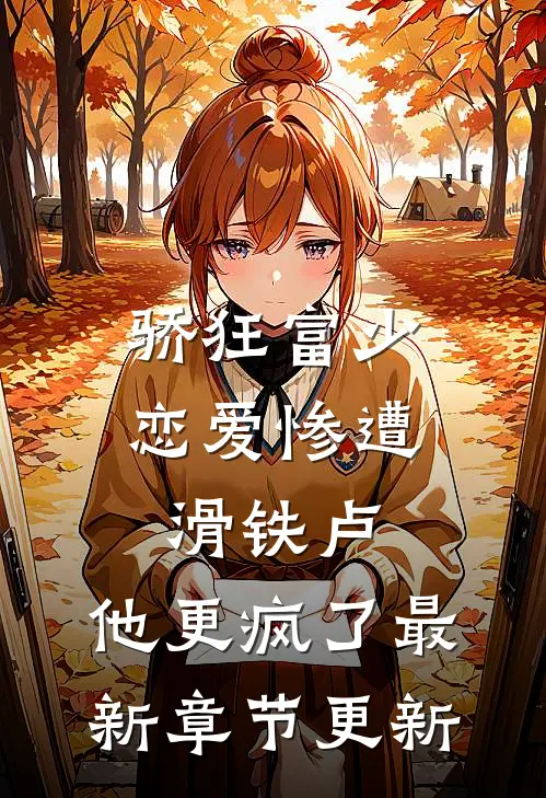 骄狂富少恋爱惨遭滑铁卢，他更疯了最新章节更新