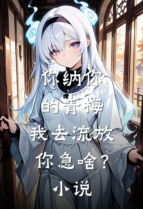 你纳你的青梅，我去流放你急啥？小说