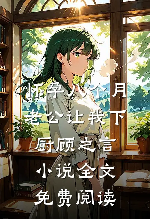 怀孕八个月，老公让我下厨顾之言小说全文免费阅读