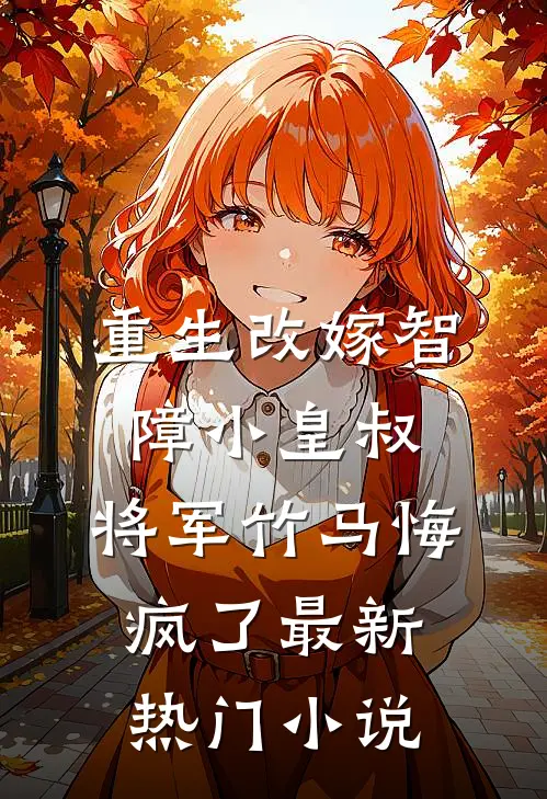 重生改嫁智障小皇叔，将军竹马悔疯了最新热门小说