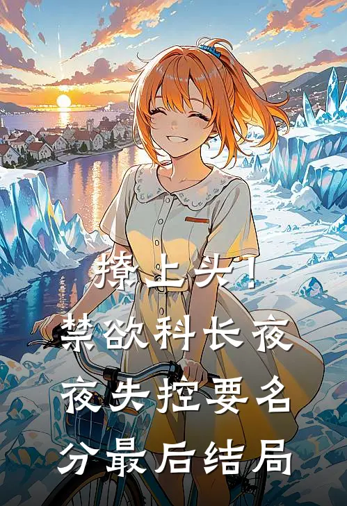 撩上头！禁欲科长夜夜失控要名分最后结局