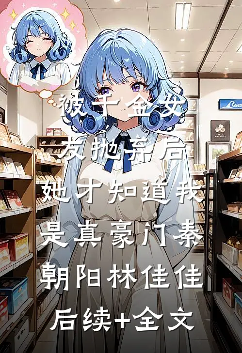 被千金女友抛弃后，她才知道我是真豪门秦朝阳林佳佳后续+全文