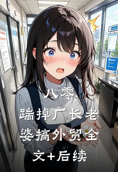 八零：踹掉厂长老婆搞外贸全文+后续