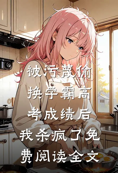 被污蔑偷换学霸高考成绩后，我杀疯了免费阅读全文