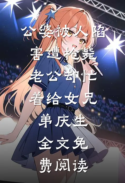 公婆被人陷害遭枪毙，老公却忙着给女兄弟庆生全文免费阅读