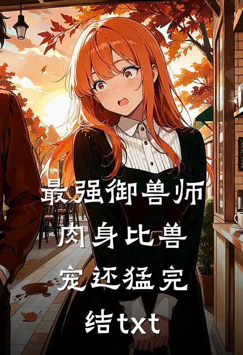 最强御兽师：肉身比兽宠还猛完结txt