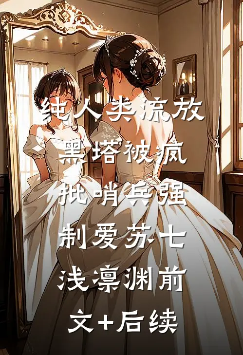 纯人类流放黑塔被疯批哨兵强制爱苏七浅凛渊前文+后续