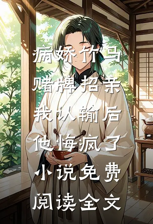 病娇竹马赌牌招亲，我认输后他悔疯了小说免费阅读全文