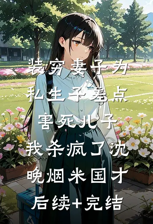 装穷妻子为私生子差点害死儿子，我杀疯了沈晚烟米国才后续+完结